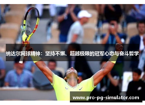 纳达尔网球精神:坚持不懈、超越极限的冠军心态与奋斗哲学 纳达尔网球精神:坚持不懈、超越极限的冠军心态与奋斗哲学