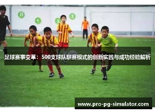 足球赛事变革:500支球队联赛模式的创新实践与成功经验解析 足球赛事变革:500支球队联赛模式的创新实践与成功经验解析