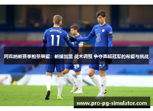 阿森纳新赛季前景展望：新援加盟 战术调整 争夺英超冠军的希望与挑战