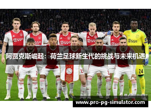 阿贾克斯崛起：荷兰足球新生代的挑战与未来机遇