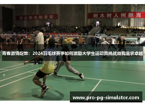青春激情绽放:2024羽毛球赛事如何激励大学生运动员挑战自我追求卓越 青春激情绽放:2024羽毛球赛事如何激励大学生运动员挑战自我追求卓越