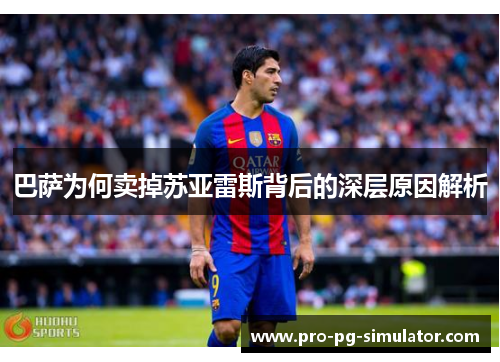 巴萨为何卖掉苏亚雷斯背后的深层原因解析 巴萨为何卖掉苏亚雷斯背后的深层原因解析