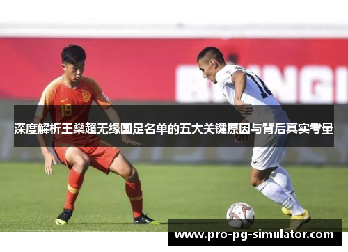 深度解析王燊超无缘国足名单的五大关键原因与背后真实考量 深度解析王燊超无缘国足名单的五大关键原因与背后真实考量