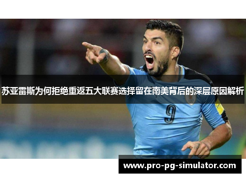 苏亚雷斯为何拒绝重返五大联赛选择留在南美背后的深层原因解析 苏亚雷斯为何拒绝重返五大联赛选择留在南美背后的深层原因解析