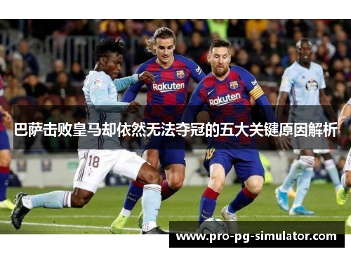巴萨击败皇马却依然无法夺冠的五大关键原因解析
