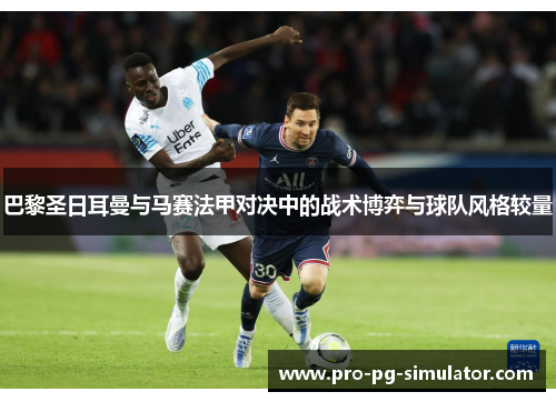 巴黎圣日耳曼与马赛法甲对决中的战术博弈与球队风格较量