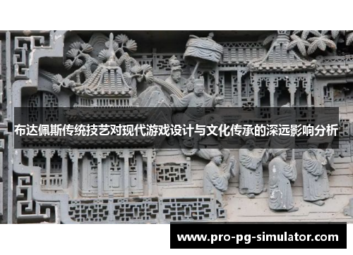 布达佩斯传统技艺对现代游戏设计与文化传承的深远影响分析 布达佩斯传统技艺对现代游戏设计与文化传承的深远影响分析