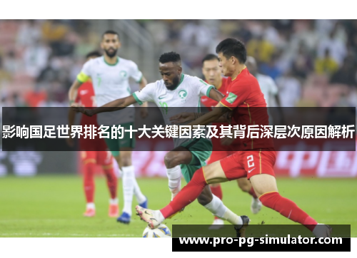 影响国足世界排名的十大关键因素及其背后深层次原因解析 影响国足世界排名的十大关键因素及其背后深层次原因解析