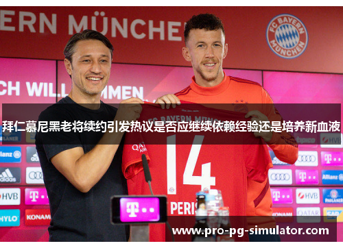 拜仁慕尼黑老将续约引发热议是否应继续依赖经验还是培养新血液 拜仁慕尼黑老将续约引发热议是否应继续依赖经验还是培养新血液
