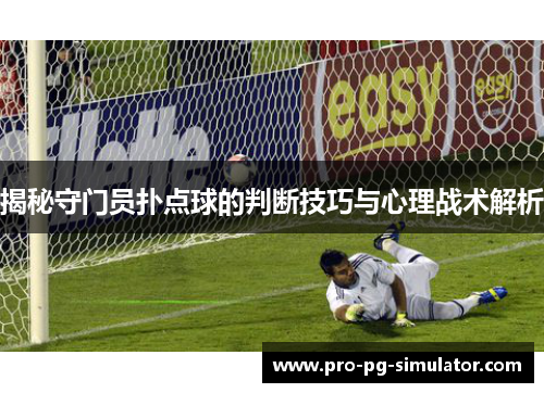 揭秘守门员扑点球的判断技巧与心理战术解析 揭秘守门员扑点球的判断技巧与心理战术解析