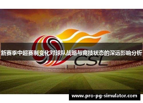 新赛季中超赛制变化对球队战略与竞技状态的深远影响分析 新赛季中超赛制变化对球队战略与竞技状态的深远影响分析