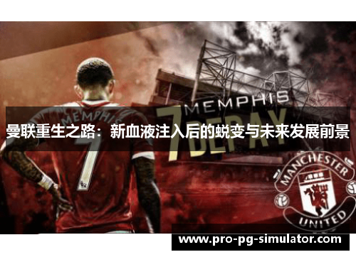 曼联重生之路:新血液注入后的蜕变与未来发展前景 曼联重生之路:新血液注入后的蜕变与未来发展前景