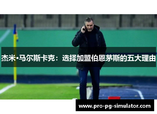 杰米·马尔斯卡克:选择加盟伯恩茅斯的五大理由 杰米·马尔斯卡克:选择加盟伯恩茅斯的五大理由