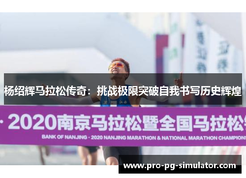 杨绍辉马拉松传奇:挑战极限突破自我书写历史辉煌 杨绍辉马拉松传奇:挑战极限突破自我书写历史辉煌