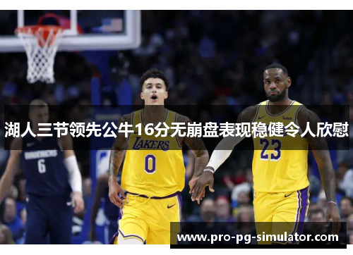 湖人三节领先公牛16分无崩盘表现稳健令人欣慰
