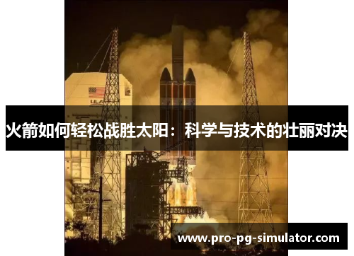 火箭如何轻松战胜太阳：科学与技术的壮丽对决