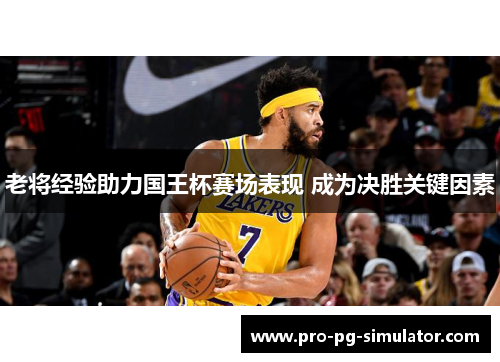 老将经验助力国王杯赛场表现 成为决胜关键因素 老将经验助力国王杯赛场表现 成为决胜关键因素
