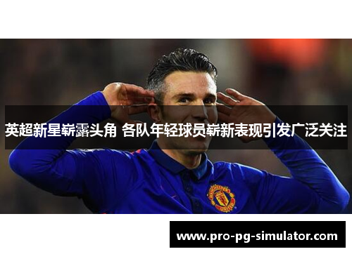 英超新星崭露头角 各队年轻球员崭新表现引发广泛关注