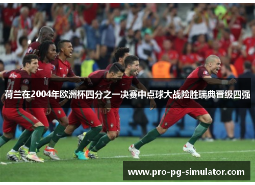 荷兰在2004年欧洲杯四分之一决赛中点球大战险胜瑞典晋级四强