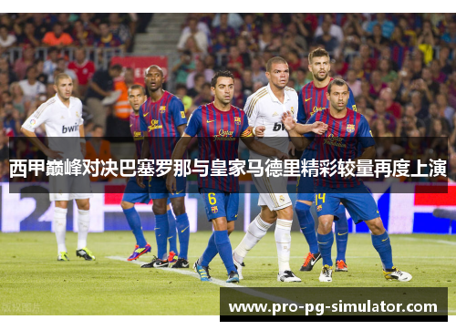 西甲巅峰对决巴塞罗那与皇家马德里精彩较量再度上演