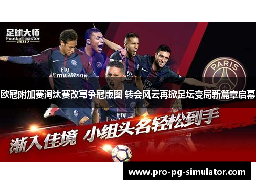 欧冠附加赛淘汰赛改写争冠版图 转会风云再掀足坛变局新篇章启幕