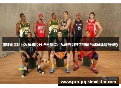 篮球明星职业发展路径分析与建议:从新秀到顶尖球员的成长轨迹与规划 篮球明星职业发展路径分析与建议:从新秀到顶尖球员的成长轨迹与规划