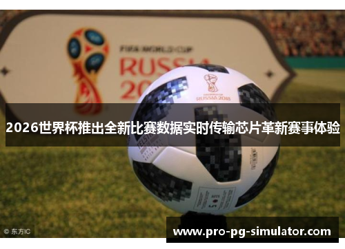 2026世界杯推出全新比赛数据实时传输芯片革新赛事体验