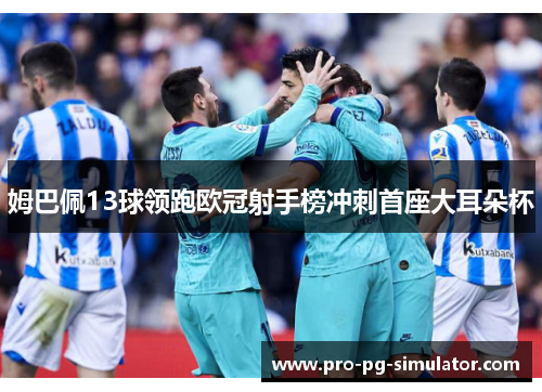 姆巴佩13球领跑欧冠射手榜冲刺首座大耳朵杯 姆巴佩13球领跑欧冠射手榜冲刺首座大耳朵杯