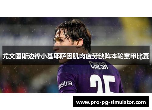 尤文图斯边锋小基耶萨因肌肉疲劳缺阵本轮意甲比赛 尤文图斯边锋小基耶萨因肌肉疲劳缺阵本轮意甲比赛
