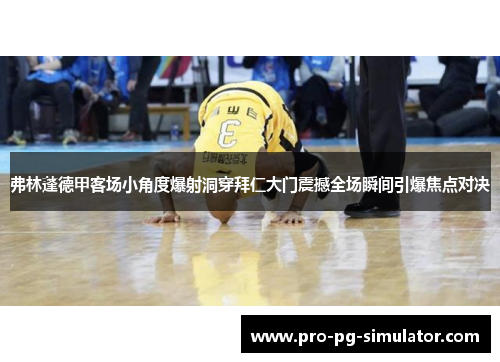 弗林蓬德甲客场小角度爆射洞穿拜仁大门震撼全场瞬间引爆焦点对决