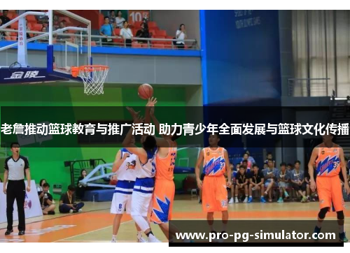 老詹推动篮球教育与推广活动 助力青少年全面发展与篮球文化传播 老詹推动篮球教育与推广活动 助力青少年全面发展与篮球文化传播
