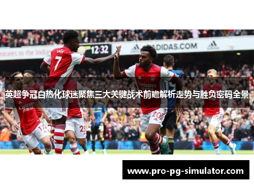 英超争冠白热化球迷聚焦三大关键战术前瞻解析走势与胜负密码全景