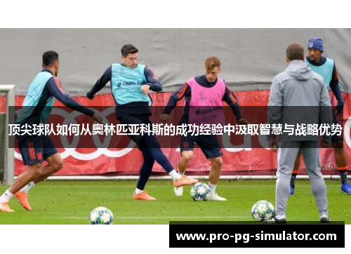 顶尖球队如何从奥林匹亚科斯的成功经验中汲取智慧与战略优势