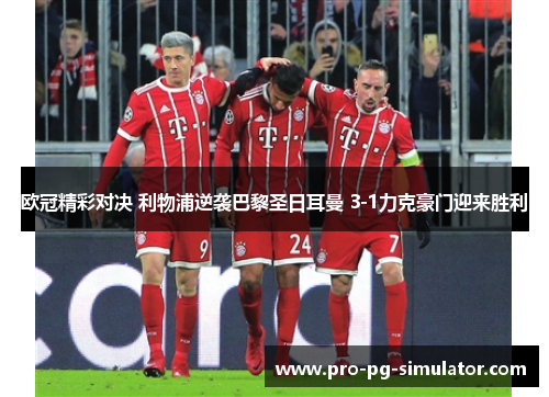 欧冠精彩对决 利物浦逆袭巴黎圣日耳曼 3-1力克豪门迎来胜利 欧冠精彩对决 利物浦逆袭巴黎圣日耳曼 3-1力克豪门迎来胜利