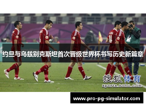 约旦与乌兹别克斯坦首次晋级世界杯书写历史新篇章