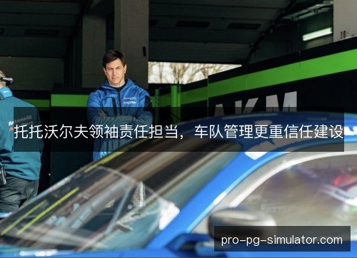 托托沃尔夫领袖责任担当，车队管理更重信任建设